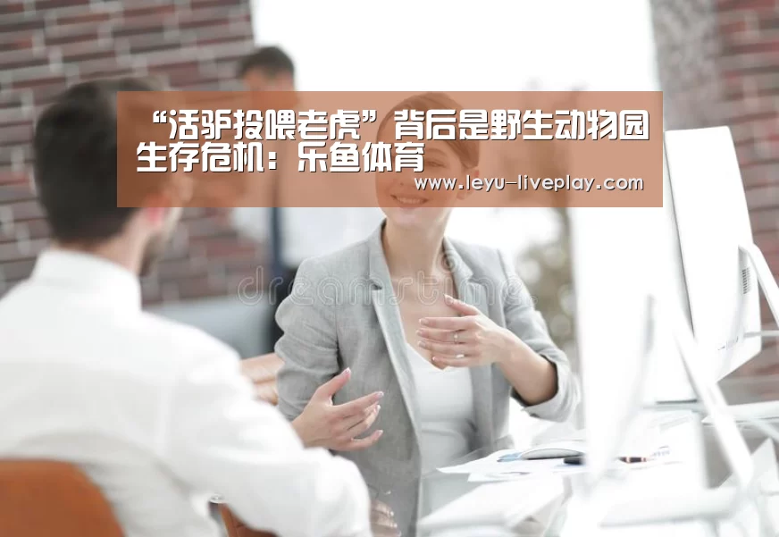 “活驴投喂老虎”背后是野生动物园生存危机:乐鱼体育(图4) 乐鱼体育
