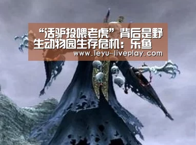 “活驴投喂老虎”背后是野生动物园生存危机:乐鱼体育(图3) 乐鱼电竞赛事