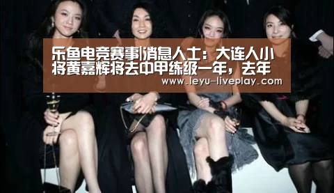 乐鱼电竞赛事|消息人士:大连人小将黄嘉辉将去中甲练级一年,去年出场1次(图2) 乐鱼电竞平台