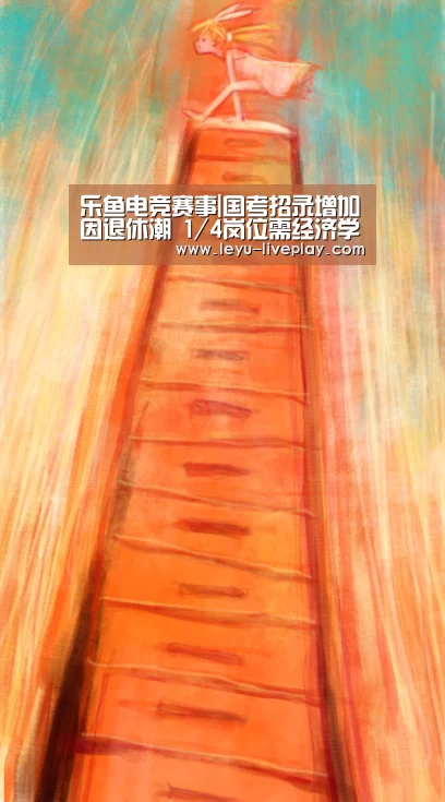 乐鱼电竞赛事|国考招录增加因退休潮 1/4岗位需经济学背景(图4) 乐鱼体育赛事直播